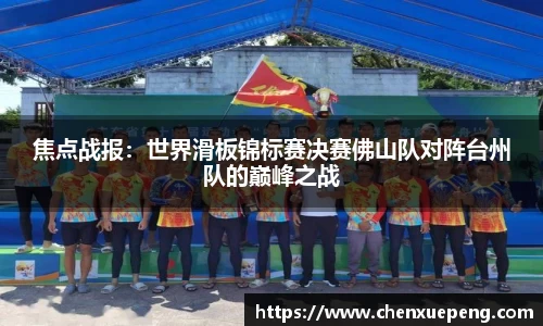 焦点战报：世界滑板锦标赛决赛佛山队对阵台州队的巅峰之战