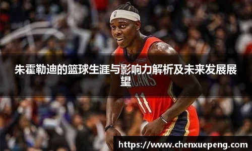 朱霍勒迪的篮球生涯与影响力解析及未来发展展望
