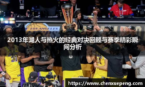 2013年湖人与热火的经典对决回顾与赛季精彩瞬间分析